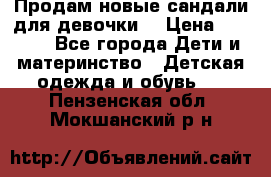 Продам новые сандали для девочки  › Цена ­ 3 500 - Все города Дети и материнство » Детская одежда и обувь   . Пензенская обл.,Мокшанский р-н